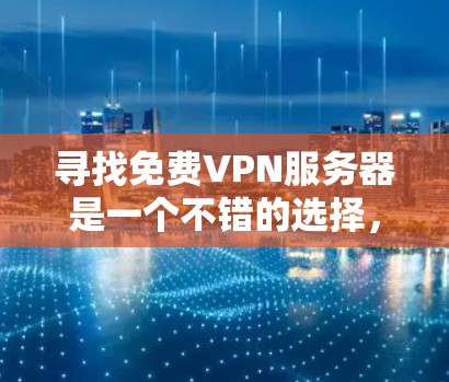 寻找免费VPN服务器是一个不错的选择，但需要谨慎处理，确保安全性和可用性。以下是逐步的建议