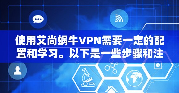 使用艾尚蜗牛VPN需要一定的配置和学习。以下是一些步骤和注意事项，帮助你更有效地使用艾尚蜗牛VPN