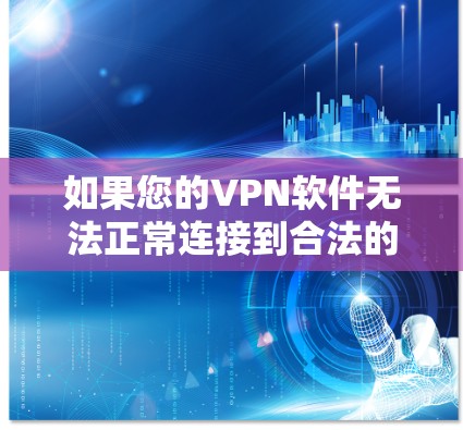 如果您的VPN软件无法正常连接到合法的VPN服务器，以下是一些可能的原因和解决步骤