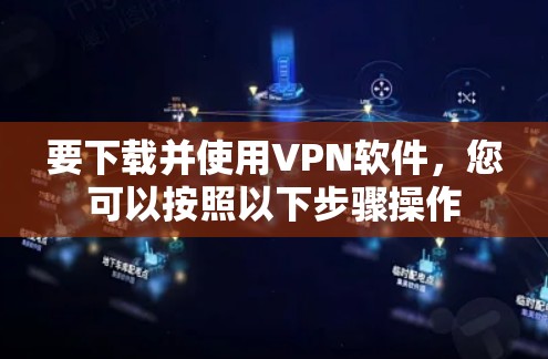 要下载并使用VPN软件，您可以按照以下步骤操作