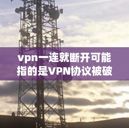 vpn一连就断开可能指的是VPN协议被破解或连接失败，导致无法进行加密通信。以下是逐步的解决方法