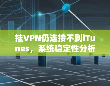 挂VPN仍连接不到iTunes，系统稳定性分析