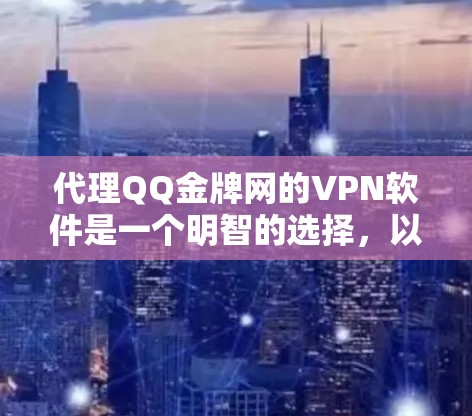 代理QQ金牌网的VPN软件是一个明智的选择，以下是详细的建议