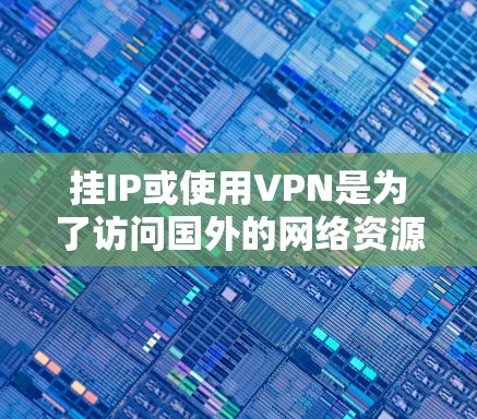 挂IP或使用VPN是为了访问国外的网络资源,但需要注意的是,国内网的访问权限通常是有限制的。如果你希望通过VPN访问国外的服务器或网站,但不想被 traced 或查出,可以通过以下步骤实现 挂IP或使用VPN是为了访问国外的网络资源,但需要注意的是,国内网的访问权限通常是有限制的。如果你希望通过VPN访问国外的服务器或网站,但不想被 traced 或查出,可以通过以下步骤实现