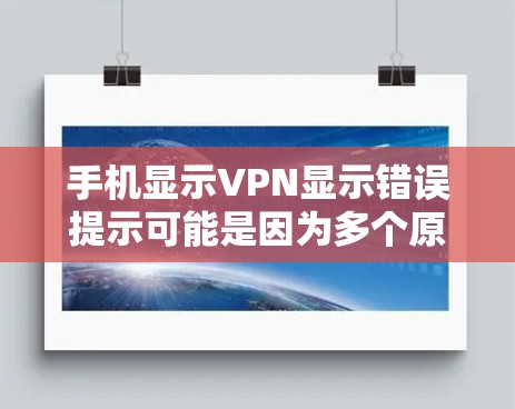 手机显示VPN显示错误提示可能是因为多个原因导致的，以下是一些解决步骤