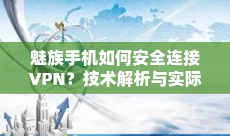 魅族手机如何安全连接VPN？技术解析与实际操作指南