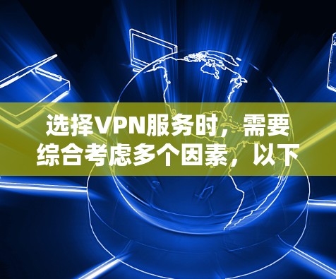 选择VPN服务时，需要综合考虑多个因素，以下是一个清晰的指南