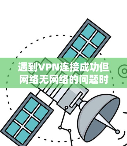 遇到VPN连接成功但网络无网络的问题时,可以按照以下步骤进行排查和解决 遇到VPN连接成功但网络无网络的问题时,可以按照以下步骤进行排查和解决