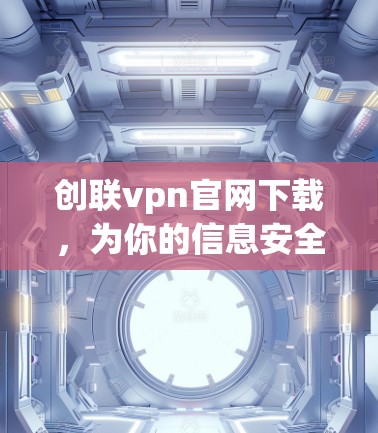 创联vpn官网下载，为你的信息安全保驾护航