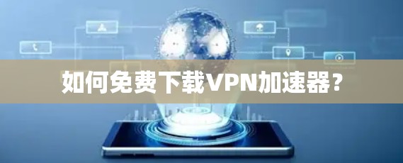 如何免费下载VPN加速器? 如何免费下载VPN加速器?