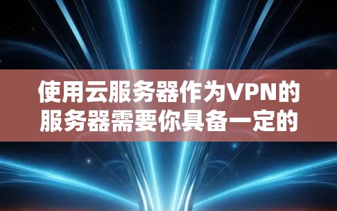 使用云服务器作为VPN的服务器需要你具备一定的技术知识和经验。以下是一些步骤指南,帮助你逐步实现云服务器作为VPN的设置 使用云服务器作为VPN的服务器需要你具备一定的技术知识和经验。以下是一些步骤指南,帮助你逐步实现云服务器作为VPN的设置