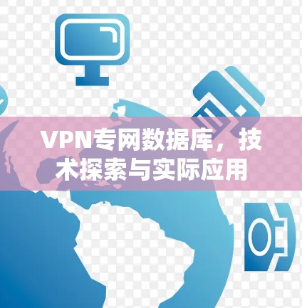 VPN专网数据库,技术探索与实际应用 VPN专网数据库,技术探索与实际应用