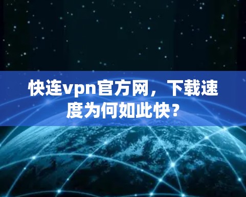 快连vpn官方网,下载速度为何如此快? 快连vpn官方网,下载速度为何如此快?