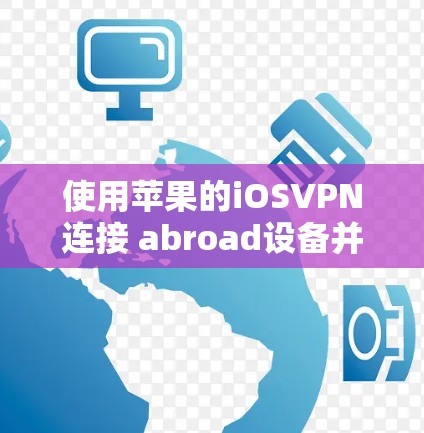 使用苹果的iOSVPN连接 abroad设备并传输文件是一个安全且实用的解决方案。以下是最详细的步骤指南,帮助您有效地进行操作 使用苹果的iOSVPN连接 abroad设备并传输文件是一个安全且实用的解决方案。以下是最详细的步骤指南,帮助您有效地进行操作