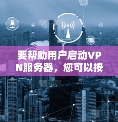 要帮助用户启动VPN服务器，您可以按照以下步骤操作