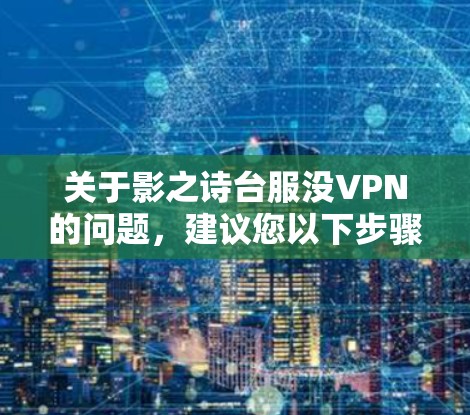 关于影之诗台服没VPN的问题，建议您以下步骤进行检查和解决