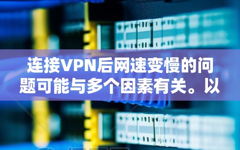 连接VPN后网速变慢的问题可能与多个因素有关。以下是一些可能的原因和解决方法