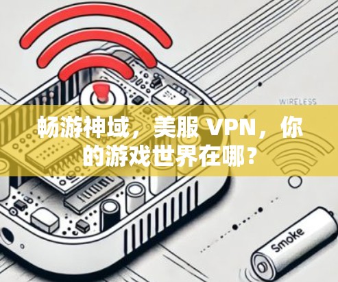 畅游神域，美服 VPN，你的游戏世界在哪？