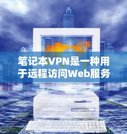 笔记本VPN是一种用于远程访问Web服务器和网络资源的工具,主要应用于Web访问和远程文件传输。以下是使用笔记本VPN的详细步骤 笔记本VPN是一种用于远程访问Web服务器和网络资源的工具,主要应用于Web访问和远程文件传输。以下是使用笔记本VPN的详细步骤