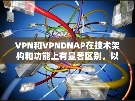 VPN和VPNDNAP在技术架构和功能上有显著区别，以下是详细的对比分析