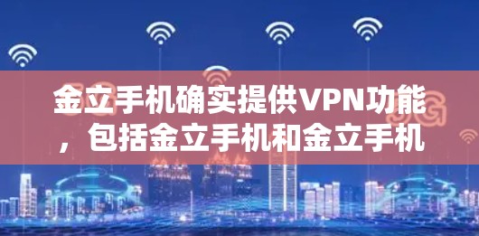 金立手机确实提供VPN功能,包括金立手机和金立手机应用。以下是使用金立手机上的VPN功能的步骤 金立手机确实提供VPN功能,包括金立手机和金立手机应用。以下是使用金立手机上的VPN功能的步骤