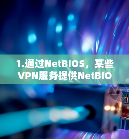1.通过NetBIOS,某些VPN服务提供NetBIOS(网络管理器)功能,允许用户通过该工具查看连接的地址和配置信息 1.通过NetBIOS,某些VPN服务提供NetBIOS(网络管理器)功能,允许用户通过该工具查看连接的地址和配置信息