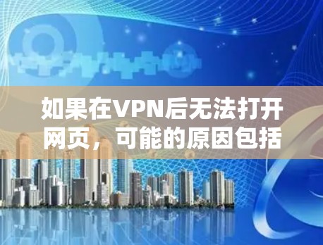 如果在VPN后无法打开网页,可能的原因包括以下几种 如果在VPN后无法打开网页,可能的原因包括以下几种