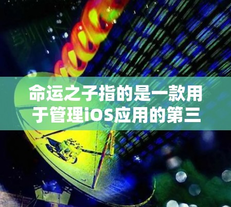 命运之子指的是一款用于管理iOS应用的第三方应用管理工具，通常用于开发者和开发者社区。在管理这些应用时，是否需要使用VPN取决于上下文和具体需求
