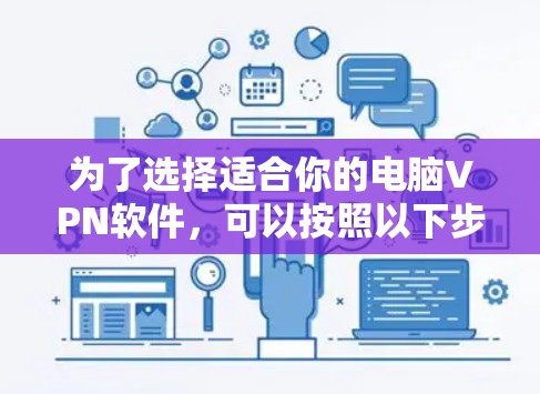 为了选择适合你的电脑VPN软件,可以按照以下步骤进行 为了选择适合你的电脑VPN软件,可以按照以下步骤进行