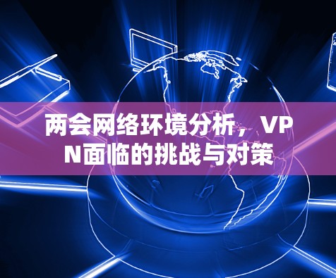 两会网络环境分析，VPN面临的挑战与对策