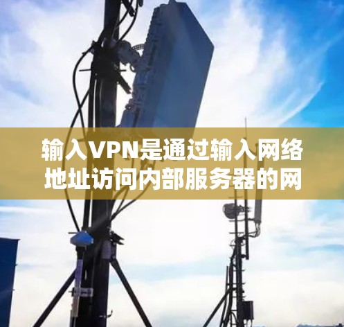 输入VPN是通过输入网络地址访问内部服务器的网络协议,主要用于在Web应用中使用。以下是一些基本的输入VPN配置步骤 输入VPN是通过输入网络地址访问内部服务器的网络协议,主要用于在Web应用中使用。以下是一些基本的输入VPN配置步骤