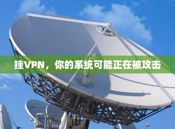 挂VPN,你的系统可能正在被攻击 挂VPN,你的系统可能正在被攻击