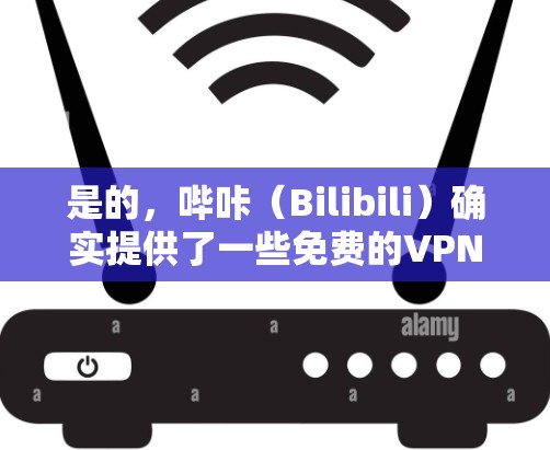 是的，哔咔（Bilibili）确实提供了一些免费的VPN服务，其中包括