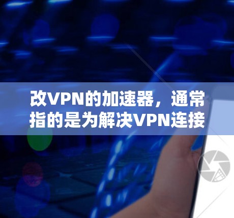改VPN的加速器,通常指的是为解决VPN连接延迟、稳定性差等问题,而优化用户体验而设计的工具。以下是几种常见的VPN加速器,供您参考 改VPN的加速器,通常指的是为解决VPN连接延迟、稳定性差等问题,而优化用户体验而设计的工具。以下是几种常见的VPN加速器,供您参考