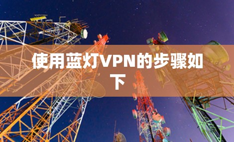 使用蓝灯VPN的步骤如下 使用蓝灯VPN的步骤如下