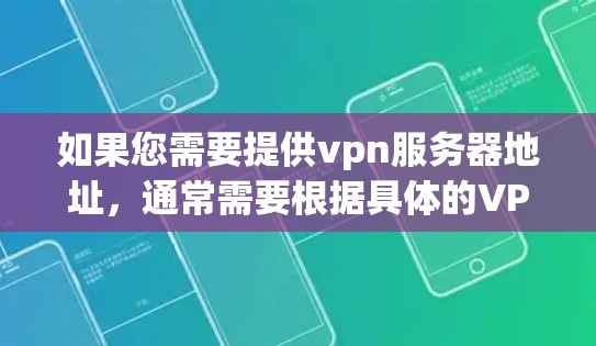 如果您需要提供vpn服务器地址,通常需要根据具体的VPN服务和需求来确定。以下是一些常见的步骤和注意事项 如果您需要提供vpn服务器地址,通常需要根据具体的VPN服务和需求来确定。以下是一些常见的步骤和注意事项