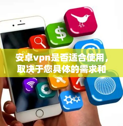 安卓vpn是否适合使用，取决于您具体的需求和设备情况。以下是对安卓vpn的详细分析