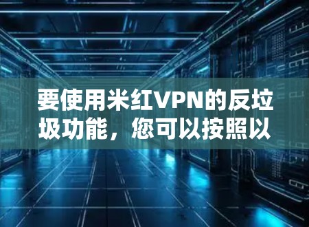 要使用米红VPN的反垃圾功能，您可以按照以下步骤操作