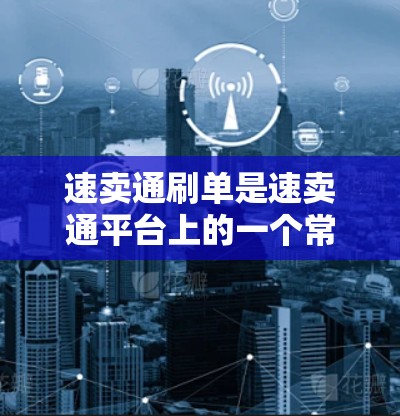 速卖通刷单是速卖通平台上的一个常见操作,以下是逐步的解决方案 速卖通刷单是速卖通平台上的一个常见操作,以下是逐步的解决方案