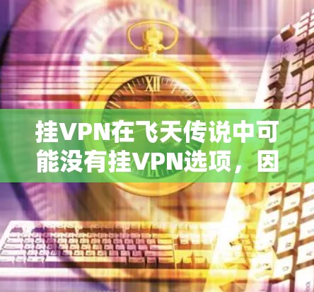 挂VPN在飞天传说中可能没有挂VPN选项，因此需要自己使用电脑的网线或VPN软件来连接游戏。以下是分步指南