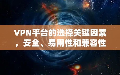VPN平台的选择关键因素,安全、易用性和兼容性 VPN平台的选择关键因素,安全、易用性和兼容性