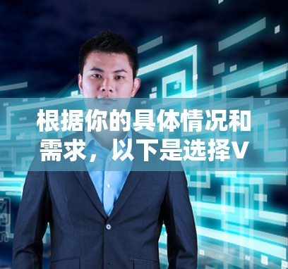 根据你的具体情况和需求,以下是选择VPN加速器的建议 根据你的具体情况和需求,以下是选择VPN加速器的建议