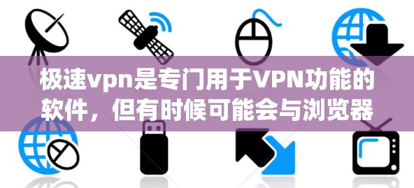 极速vpn是专门用于VPN功能的软件，但有时候可能会与浏览器发生冲突。如果你的极速vpn无法连接到网页，可能是由于防火墙设置或浏览器缓存冲突引起的。以下是解决这个问题的步骤