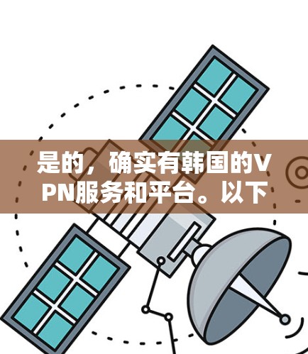 是的，确实有韩国的VPN服务和平台。以下是一些提供韩国VPN服务的平台