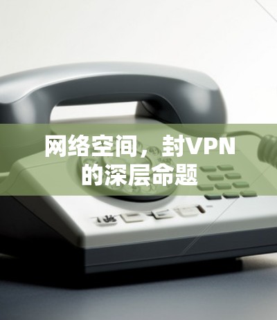 网络空间,封VPN的深层命题 网络空间,封VPN的深层命题