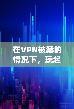 在VPN被禁的情况下,玩起舰娘需要综合考虑游戏的设置、功能限制以及官方支持。以下是逐步的解决方案 在VPN被禁的情况下,玩起舰娘需要综合考虑游戏的设置、功能限制以及官方支持。以下是逐步的解决方案
