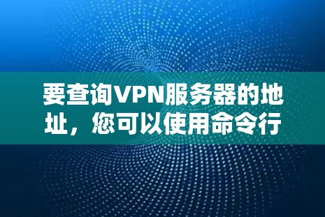 要查询VPN服务器的地址,您可以使用命令行工具或脚本进行操作。以下是一些常见的方法 要查询VPN服务器的地址,您可以使用命令行工具或脚本进行操作。以下是一些常见的方法