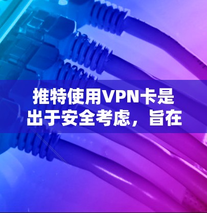 推特使用VPN卡是出于安全考虑,旨在提供一个安全的网络环境。以下是详细的解释 推特使用VPN卡是出于安全考虑,旨在提供一个安全的网络环境。以下是详细的解释