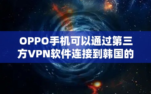OPPO手机可以通过第三方VPN软件连接到韩国的VPN服务。以下是具体的步骤 OPPO手机可以通过第三方VPN软件连接到韩国的VPN服务。以下是具体的步骤
