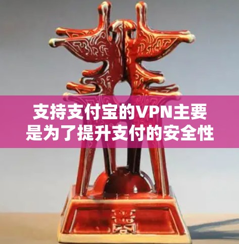 支持支付宝的VPN主要是为了提升支付的安全性，减少支付过程中的风险。以下是详细的解释和总结